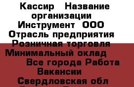 Кассир › Название организации ­ Инструмент, ООО › Отрасль предприятия ­ Розничная торговля › Минимальный оклад ­ 19 000 - Все города Работа » Вакансии   . Свердловская обл.,Верхняя Пышма г.